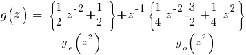 g(z)~=~{delim{lbrace}{{1/2}z^{-2}+{1/2}}{rbrace}}under{g_e(z^2)}+z^{-1}{delim{lbrace}{{1/4}z^{-2}-{3/2}+{1/4}z^{2}}{rbrace}}under{g_o(z^2)}