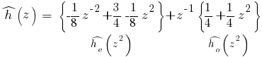 hat{h}(z) ~=~ {delim{lbrace}{-{1/8}z^{-2} + {3/4} -{1/8} z^2}{rbrace}}under{hat{h_e}(z^2)} + z^{-1} {delim{lbrace}{{1/4} + {1/4}z^{2}}{rbrace}} under{hat{h_o}(z^2)}