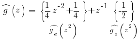 hat{g}(z) ~=~ {delim{lbrace}{{1/4}z^{-2} + {1/4}}{rbrace}}under{ hat{g_e}(z^2)}+ z^{-1}{delim{lbrace}{-1/2}{rbrace}} under{hat{g_o}(z^2)}
