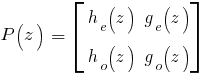P(z) ~= ~delim {[}{matrix{2}{2}{{h_e(z)} {g_e(z)} {h_o(z)} {g_o(z)}}}{]}