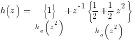 h(z)~=~{delim{lbrace}{1}{rbrace}}under{h_e(z^2)}+z^{-1}{delim{lbrace}{{1/2}+{1/2}z^{2}}{rbrace}}under{h_o(z^2)}