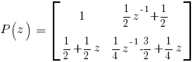 P(z)~=~delim{[}{matrix{2}{2}{{1~}{{1/2}z^{-1}+{1/2}}{{1/2}+{1/2}z~}{{1/4}z^{-1}{-3/2}+{1/4}z}}}{]}