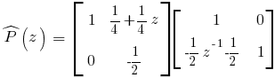 hat{P}(z)~=~delim{[}{matrix{2}{2}{{1~}{{1/4}+{1/4}z} {0~}{-1/2}}}{]}delim{[}{matrix{2}{2}{{1}{0}{{-1/2}z^{-1}{-1/2}~}{1}}}{]}