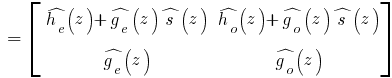 ~=~ delim{[}{matrix{2}{2}{{hat{h_e}(z) + hat{g_e}(z)hat{s}(z)} {hat{h_o}(z) + hat{g_o}(z)hat{s}(z)}{hat{g_e}(z)}{hat{g_o}(z)}}}{]}