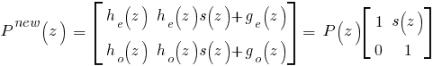 P^{new}(z)~=~ delim{[}{matrix{2}{2}{{h_e(z)} {h_e(z)s(z) + g_e(z)}{h_o(z)}{h_o(z)s(z) + g_o(z)}}}{]} ~=~ P(z) delim{[}{matrix{2}{2}{{1}{s(z)}{0}{1}}}{]}