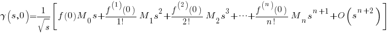gamma(s,0)={1/sqrt{s}} delim {[}{ f(0)M _0 s + {f^{(1)}(0)}/{1!} M _1 s^2 + {f^{(2)}(0)}/{2!} M _2 s^3 + cdots + {f^{(n)}(0)}/{n!} M _n s^{n+1} + O(s^{n+2})} {]}