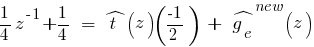 {1/4}z^{-1}+{1/4}~=~hat{t}(z)(-1/2)~+~hat{g_e}^{new}(z)