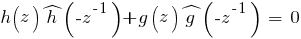 h(z)hat{h}({-}z^{-1}) + g(z)hat{g}({-}z^{-1})~=~0