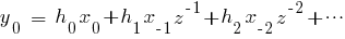 y_0~ = ~h_0 x_0 + h_1 x_{-1} z^{-1} + h_2 x_{-2} z^{-2}+ cdots